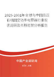 2025-2031年全球與中國高壓有機固定功率電容器行業(yè)現(xiàn)狀調(diào)研及市場前景分析報告 2025-2031年全球與中國高壓有機固定功率電容器行業(yè)現(xiàn)狀調(diào)研及市場前景分析報告