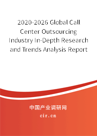 2020-2026 Global Call Center Outsourcing Industry In-Depth Research and Trends Analysis Report 2020-2026 Global Call Center Outsourcing Industry In-Depth Research and Trends Analysis Report