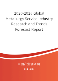 2020-2026 Global Metallurgy Service Industry Research and Trends Forecast Report