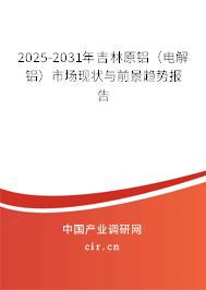 2025-2031年吉林原鋁(電解鋁)市場(chǎng)現(xiàn)狀與前景趨勢(shì)報(bào)告 2025-2031年吉林原鋁(電解鋁)市場(chǎng)現(xiàn)狀與前景趨勢(shì)報(bào)告