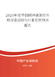 2025年版中國精神病醫(yī)院市場深度調研與行業(yè)前景預測報告 2025年版中國精神病醫(yī)院市場深度調研與行業(yè)前景預測報告