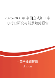 2025-2031年中國(guó)立式加工中心行業(yè)研究與前景趨勢(shì)報(bào)告