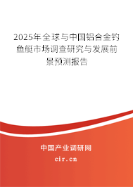 2025年全球與中國(guó)鋁合金釣魚(yú)艇市場(chǎng)調(diào)查研究與發(fā)展前景預(yù)測(cè)報(bào)告 2025年全球與中國(guó)鋁合金釣魚(yú)艇市場(chǎng)調(diào)查研究與發(fā)展前景預(yù)測(cè)報(bào)告