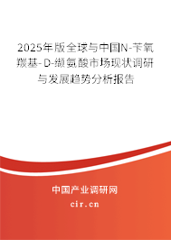2025年版全球與中國N-芐氧羰基-D-纈氨酸市場現(xiàn)狀調(diào)研與發(fā)展趨勢分析報(bào)告 2025年版全球與中國N-芐氧羰基-D-纈氨酸市場現(xiàn)狀調(diào)研與發(fā)展趨勢分析報(bào)告