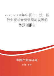 2025-2031年中國十二烷二酸行業(yè)現(xiàn)狀全面調(diào)研與發(fā)展趨勢預(yù)測報(bào)告 2025-2031年中國十二烷二酸行業(yè)現(xiàn)狀全面調(diào)研與發(fā)展趨勢預(yù)測報(bào)告