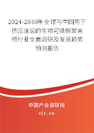 2024-2030年全球與中國用于擠壓涂層的生物可降解聚合物行業(yè)全面調(diào)研及發(fā)展趨勢預(yù)測報告 2024-2030年全球與中國用于擠壓涂層的生物可降解聚合物行業(yè)全面調(diào)研及發(fā)展趨勢預(yù)測報告
