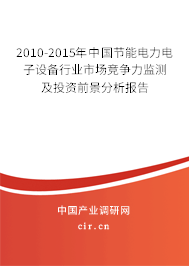 2010-2015年中國節(jié)能電力電子設備行業(yè)市場競爭力監(jiān)測及投資前景分析報告