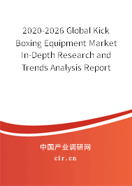 2020-2026 Global Kick Boxing Equipment Market In-Depth Research and Trends Analysis Report 2020-2026 Global Kick Boxing Equipment Market In-Depth Research and Trends Analysis Report