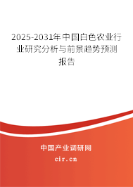 2025-2031年中國白色農(nóng)業(yè)行業(yè)研究分析與前景趨勢預(yù)測報告