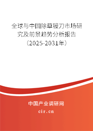 全球與中國除草鏝刀市場研究及前景趨勢分析報告（2025-2031年）
