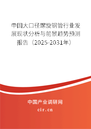 中國大口徑螺旋鋼管行業(yè)發(fā)展現(xiàn)狀分析與前景趨勢預(yù)測報(bào)告(2025-2031年) 中國大口徑螺旋鋼管行業(yè)發(fā)展現(xiàn)狀分析與前景趨勢預(yù)測報(bào)告(2025-2031年)