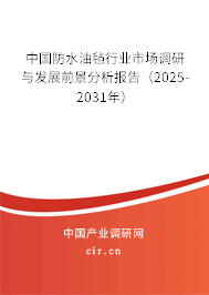 中國(guó)防水油氈行業(yè)市場(chǎng)調(diào)研與發(fā)展前景分析報(bào)告（2025-2031年）