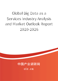 Global Big Data as a Services Industry Analysis and Market Outlook Report 2020-2026 Global Big Data as a Services Industry Analysis and Market Outlook Report 2020-2026