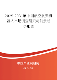 2025-2031年中國航空航天機器人市場調查研究與前景趨勢報告 2025-2031年中國航空航天機器人市場調查研究與前景趨勢報告