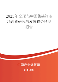 2025年全球與中國集裝箱市場調(diào)查研究與發(fā)展趨勢預(yù)測報告 2025年全球與中國集裝箱市場調(diào)查研究與發(fā)展趨勢預(yù)測報告