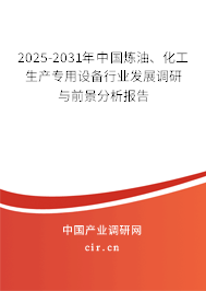 2025-2031年中國煉油、化工生產(chǎn)專用設備行業(yè)發(fā)展調(diào)研與前景分析報告
