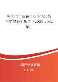 中國汽車曲軸行業(yè)市場分析與前景趨勢(shì)報(bào)告（2025-2031年）