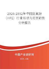 2026-2032年中國氫氟醚(HFE)行業(yè)現狀與前景趨勢分析報告 2026-2032年中國氫氟醚(HFE)行業(yè)現狀與前景趨勢分析報告