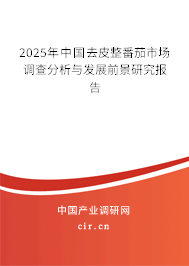 2025年中國去皮整番茄市場調(diào)查分析與發(fā)展前景研究報(bào)告 2025年中國去皮整番茄市場調(diào)查分析與發(fā)展前景研究報(bào)告