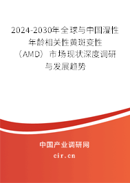 2024-2030年全球與中國濕性年齡相關(guān)性黃斑變性（AMD）市場現(xiàn)狀深度調(diào)研與發(fā)展趨勢(shì)