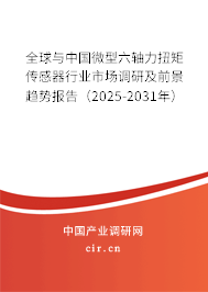 全球與中國微型六軸力扭矩傳感器行業(yè)市場調(diào)研及前景趨勢報(bào)告（2025-2031年）