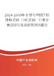 2024-2030年全球與中國(guó)下腔靜脈濾器（IVC濾器）行業(yè)全面調(diào)研與發(fā)展趨勢(shì)預(yù)測(cè)報(bào)告