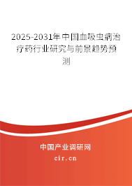 2025-2031年中國血吸蟲病治療藥行業(yè)研究與前景趨勢預(yù)測 2025-2031年中國血吸蟲病治療藥行業(yè)研究與前景趨勢預(yù)測