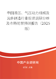 中國液壓、氣壓動力機械及元件制造行業(yè)現(xiàn)狀調(diào)研分析及市場前景預(yù)測報告（2025版）