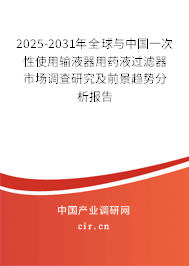 2025-2031年全球與中國一次性使用輸液器用藥液過濾器市場調(diào)查研究及前景趨勢分析報告