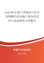 2025年全球與中國(guó)油氣田開發(fā)地面系統(tǒng)裝備行業(yè)發(fā)展調(diào)研與發(fā)展趨勢(shì)分析報(bào)告 2025年全球與中國(guó)油氣田開發(fā)地面系統(tǒng)裝備行業(yè)發(fā)展調(diào)研與發(fā)展趨勢(shì)分析報(bào)告