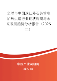 全球與中國(guó)遠(yuǎn)紅外石英管電加熱烘道行業(yè)現(xiàn)狀調(diào)研與未來發(fā)展趨勢(shì)分析報(bào)告(2025年) 全球與中國(guó)遠(yuǎn)紅外石英管電加熱烘道行業(yè)現(xiàn)狀調(diào)研與未來發(fā)展趨勢(shì)分析報(bào)告(2025年)