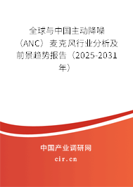 全球與中國(guó)主動(dòng)降噪(ANC)麥克風(fēng)行業(yè)分析及前景趨勢(shì)報(bào)告(2025-2031年) 全球與中國(guó)主動(dòng)降噪(ANC)麥克風(fēng)行業(yè)分析及前景趨勢(shì)報(bào)告(2025-2031年)