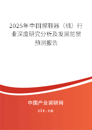 2025年中國(guó)擦鞋器(機(jī))行業(yè)深度研究分析及發(fā)展前景預(yù)測(cè)報(bào)告 2025年中國(guó)擦鞋器(機(jī))行業(yè)深度研究分析及發(fā)展前景預(yù)測(cè)報(bào)告