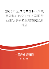 2025年全球與中國1-(芐氧基羰基)氮雜丁烷-3-羧酸行業(yè)現(xiàn)狀調(diào)研及發(fā)展趨勢(shì)預(yù)測報(bào)告 2025年全球與中國1-(芐氧基羰基)氮雜丁烷-3-羧酸行業(yè)現(xiàn)狀調(diào)研及發(fā)展趨勢(shì)預(yù)測報(bào)告