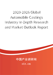 2020-2026 Global Automobile Castings Industry In-Depth Research and Market Outlook Report 2020-2026 Global Automobile Castings Industry In-Depth Research and Market Outlook Report