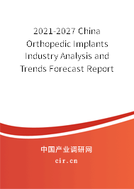 2021-2027 China Orthopedic Implants Industry Analysis and Trends Forecast Report 2021-2027 China Orthopedic Implants Industry Analysis and Trends Forecast Report