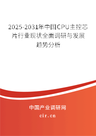 2025-2031年中國CPU主控芯片行業(yè)現(xiàn)狀全面調研與發(fā)展趨勢分析
