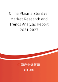 China Plasma Sterilizer Market Research and Trends Analysis Report 2021-2027 China Plasma Sterilizer Market Research and Trends Analysis Report 2021-2027