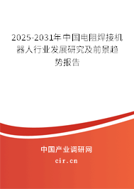 2025-2031年中國電阻焊接機(jī)器人行業(yè)發(fā)展研究及前景趨勢報告 2025-2031年中國電阻焊接機(jī)器人行業(yè)發(fā)展研究及前景趨勢報告