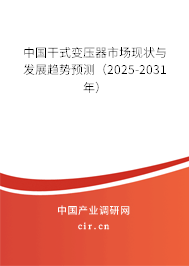 中國干式變壓器市場現(xiàn)狀與發(fā)展趨勢預(yù)測(2025-2031年) 中國干式變壓器市場現(xiàn)狀與發(fā)展趨勢預(yù)測(2025-2031年)