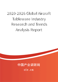 2020-2026 Global Aircraft Tableware Industry Research and Trends Analysis Report 2020-2026 Global Aircraft Tableware Industry Research and Trends Analysis Report