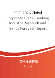 2020-2026 Global Corporate Digital Banking Industry Research and Trends Forecast Report 2020-2026 Global Corporate Digital Banking Industry Research and Trends Forecast Report