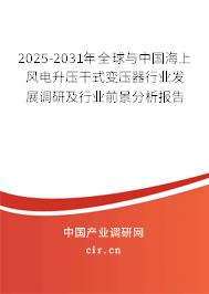 2025-2031年全球與中國海上風(fēng)電升壓干式變壓器行業(yè)發(fā)展調(diào)研及行業(yè)前景分析報告 2025-2031年全球與中國海上風(fēng)電升壓干式變壓器行業(yè)發(fā)展調(diào)研及行業(yè)前景分析報告