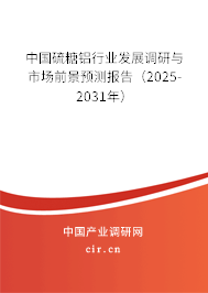 中國硫糖鋁行業(yè)發(fā)展調(diào)研與市場前景預測報告(2025-2031年) 中國硫糖鋁行業(yè)發(fā)展調(diào)研與市場前景預測報告(2025-2031年)