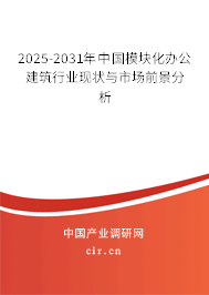 2025-2031年中國(guó)模塊化辦公建筑行業(yè)現(xiàn)狀與市場(chǎng)前景分析