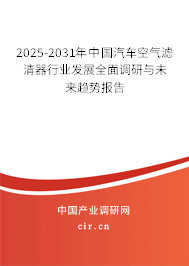 2025-2031年中國汽車空氣濾清器行業(yè)發(fā)展全面調(diào)研與未來趨勢報告 2025-2031年中國汽車空氣濾清器行業(yè)發(fā)展全面調(diào)研與未來趨勢報告