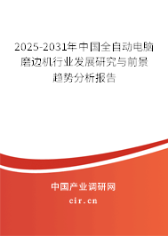 2025-2031年中國全自動電腦磨邊機(jī)行業(yè)發(fā)展研究與前景趨勢分析報告 2025-2031年中國全自動電腦磨邊機(jī)行業(yè)發(fā)展研究與前景趨勢分析報告