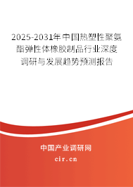 2025-2031年中國(guó)熱塑性聚氨酯彈性體橡膠制品行業(yè)深度調(diào)研與發(fā)展趨勢(shì)預(yù)測(cè)報(bào)告