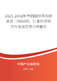 2025-2031年中國(guó)銣頻率控制裝置（RBXOS）行業(yè)現(xiàn)狀研究與發(fā)展前景分析報(bào)告