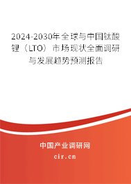 2024-2030年全球與中國鈦酸鋰(LTO)市場現(xiàn)狀全面調(diào)研與發(fā)展趨勢預(yù)測報告 2024-2030年全球與中國鈦酸鋰(LTO)市場現(xiàn)狀全面調(diào)研與發(fā)展趨勢預(yù)測報告